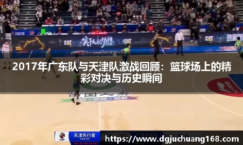 2017年广东队与天津队激战回顾：篮球场上的精彩对决与历史瞬间